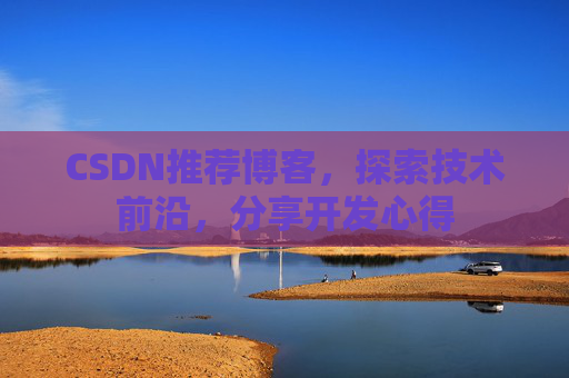 CSDN推荐博客，探索技术前沿，分享开发心得